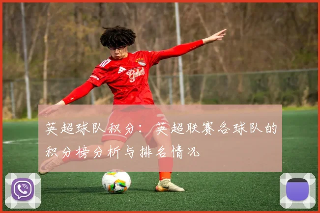 英超球队积分：英超联赛各球队的积分榜分析与排名情况