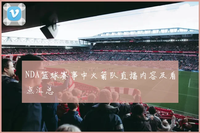 NDA篮球赛事中火箭队直播内容及看点汇总