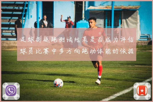 足球折返跑测试结果是否成为评估球员比赛中多方向跑动体能的依据