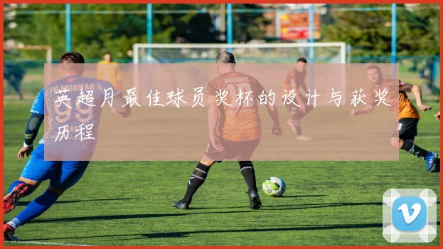英超月最佳球员奖杯的设计与获奖历程