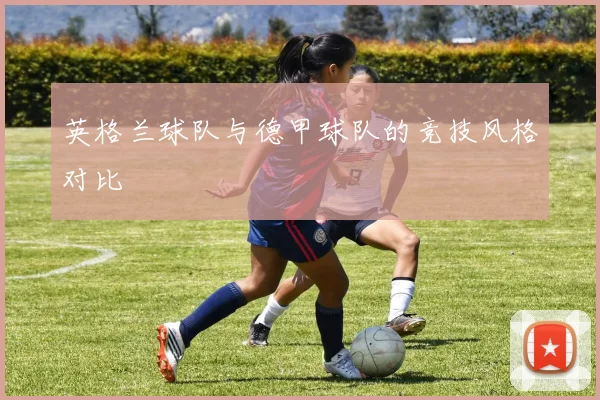 英格兰球队与德甲球队的竞技风格对比