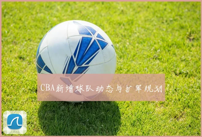 CBA新增球队动态与扩军规划