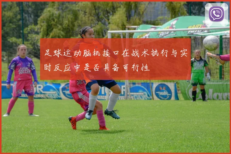 足球运动脑机接口在战术执行与实时反应中是否具备可行性