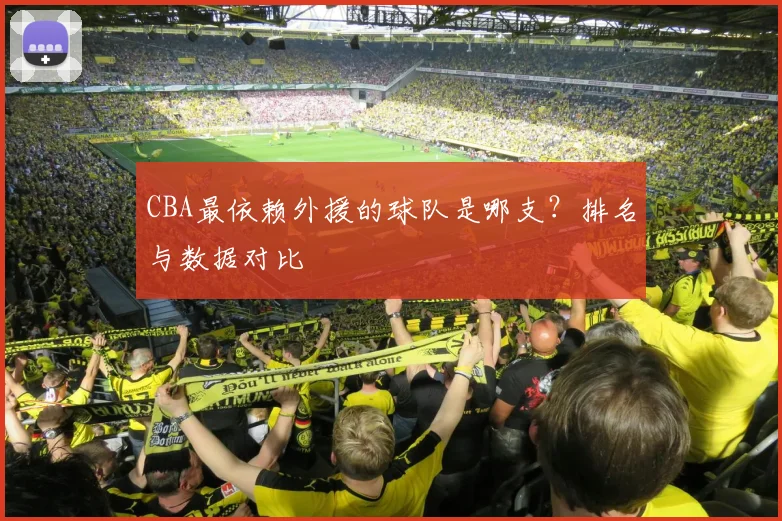 CBA最依赖外援的球队是哪支？排名与数据对比