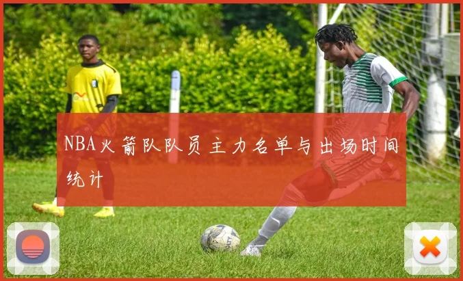 NBA火箭队队员主力名单与出场时间统计